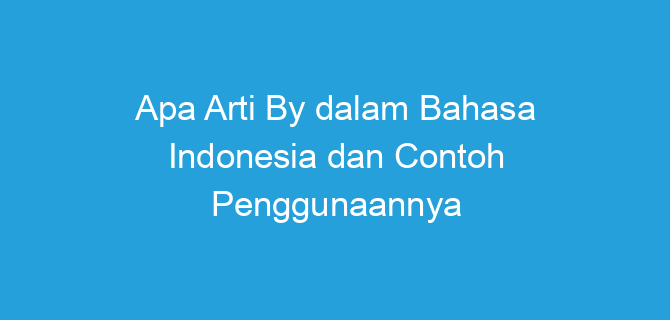 Apa Arti By dalam Bahasa Indonesia dan Contoh Penggunaannya