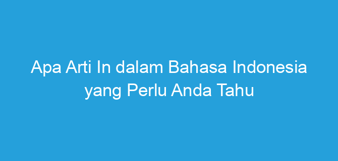 Apa Arti In dalam Bahasa Indonesia yang Perlu Anda Tahu