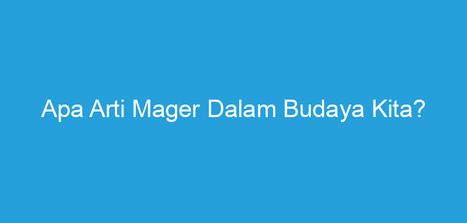 Apa Arti Mager Dalam Budaya Kita?