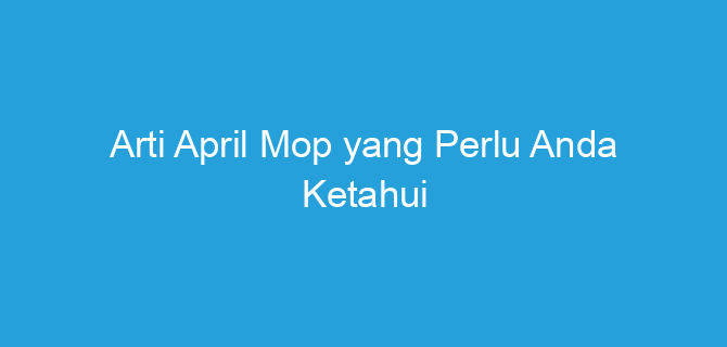 Arti April Mop yang Perlu Anda Ketahui