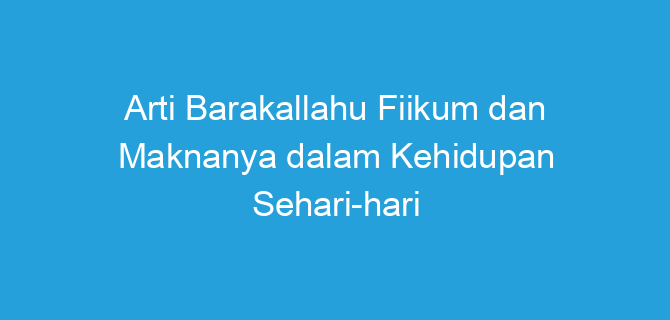 Arti Barakallahu Fiikum dan Maknanya dalam Kehidupan Sehari-hari