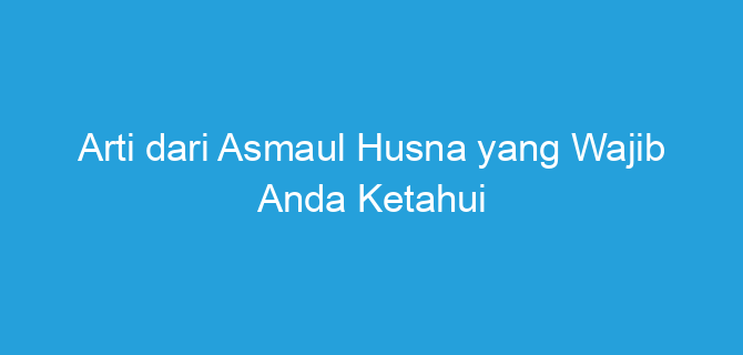 Arti dari Asmaul Husna yang Wajib Anda Ketahui