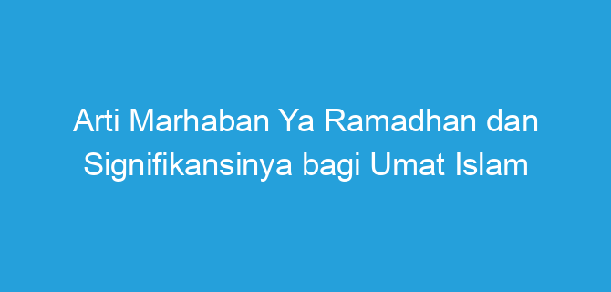 Arti Marhaban Ya Ramadhan dan Signifikansinya bagi Umat Islam
