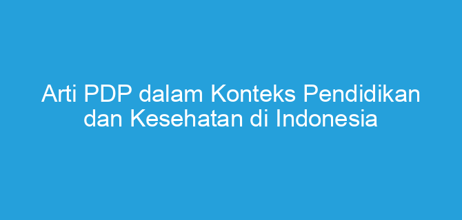Arti PDP dalam Konteks Pendidikan dan Kesehatan di Indonesia