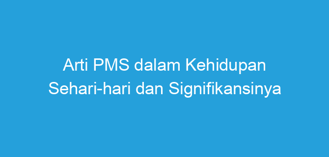 Arti PMS dalam Kehidupan Sehari-hari dan Signifikansinya