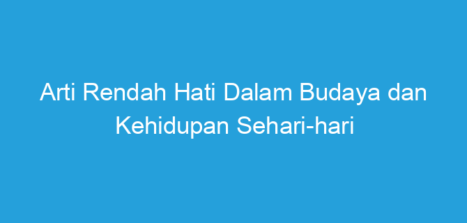 Arti Rendah Hati Dalam Budaya dan Kehidupan Sehari-hari