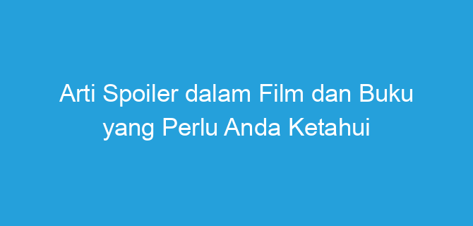 Arti Spoiler dalam Film dan Buku yang Perlu Anda Ketahui