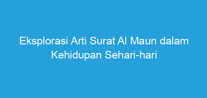 Eksplorasi Arti Surat Al Maun dalam Kehidupan Sehari-hari