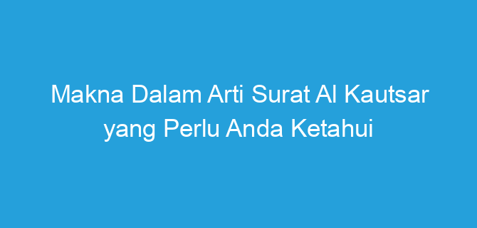 Makna Dalam Arti Surat Al Kautsar yang Perlu Anda Ketahui