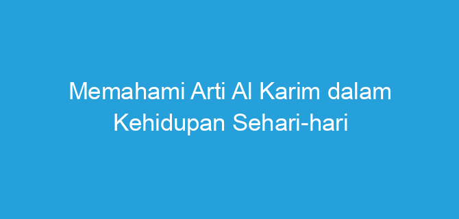 Memahami Arti Al Karim dalam Kehidupan Sehari-hari