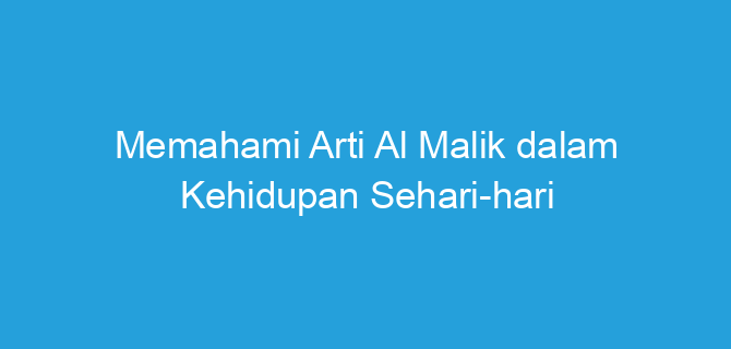 Memahami Arti Al Malik dalam Kehidupan Sehari-hari