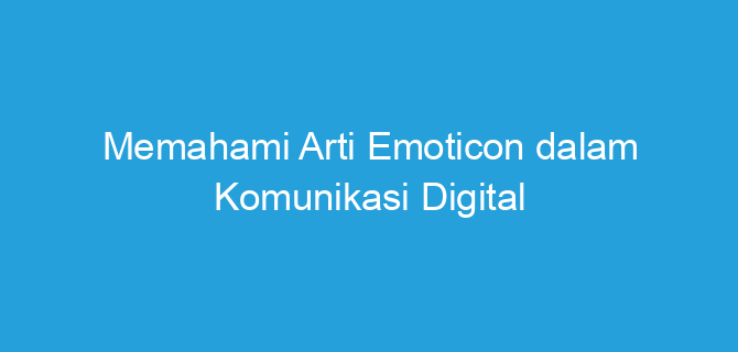 Memahami Arti Emoticon dalam Komunikasi Digital