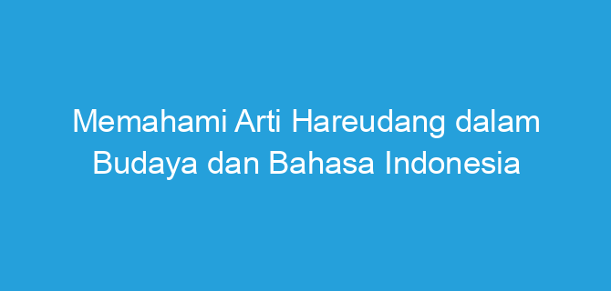 Memahami Arti Hareudang dalam Budaya dan Bahasa Indonesia