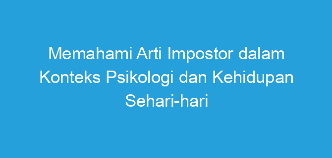 Memahami Arti Impostor dalam Konteks Psikologi dan Kehidupan Sehari-hari