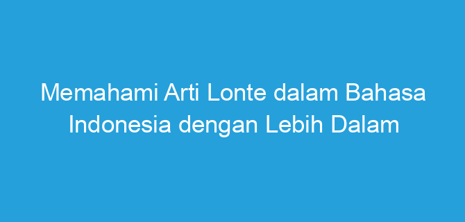 Memahami Arti Lonte dalam Bahasa Indonesia dengan Lebih Dalam