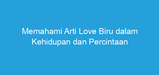 Memahami Arti Love Biru dalam Kehidupan dan Percintaan