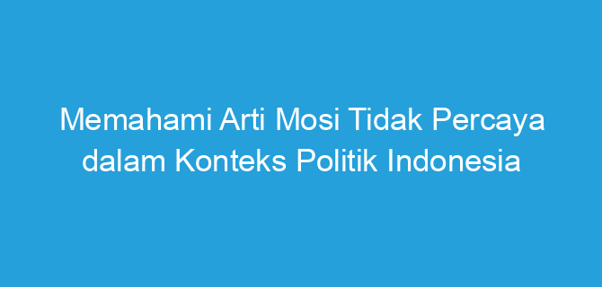 Memahami Arti Mosi Tidak Percaya dalam Konteks Politik Indonesia