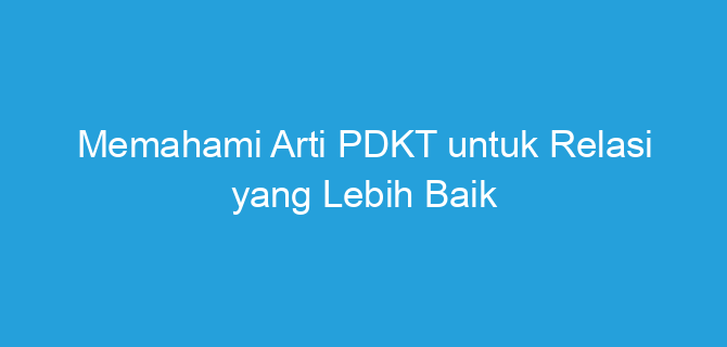 Memahami Arti PDKT untuk Relasi yang Lebih Baik