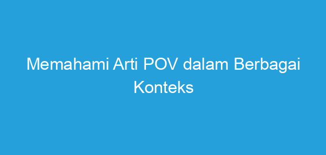Memahami Arti POV dalam Berbagai Konteks