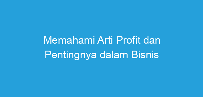 Memahami Arti Profit dan Pentingnya dalam Bisnis