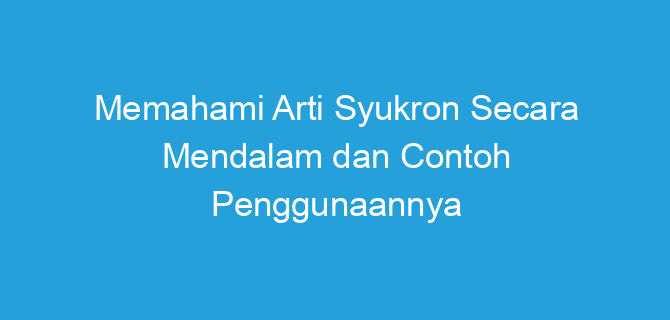 Memahami Arti Syukron Secara Mendalam dan Contoh Penggunaannya