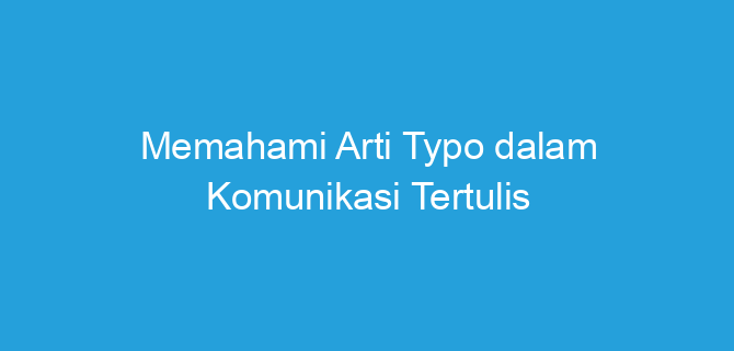 Memahami Arti Typo dalam Komunikasi Tertulis