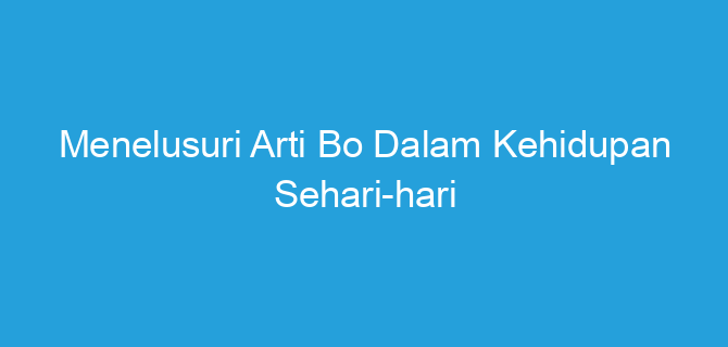 Menelusuri Arti Bo Dalam Kehidupan Sehari-hari