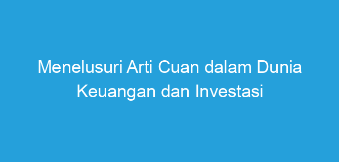 Menelusuri Arti Cuan dalam Dunia Keuangan dan Investasi