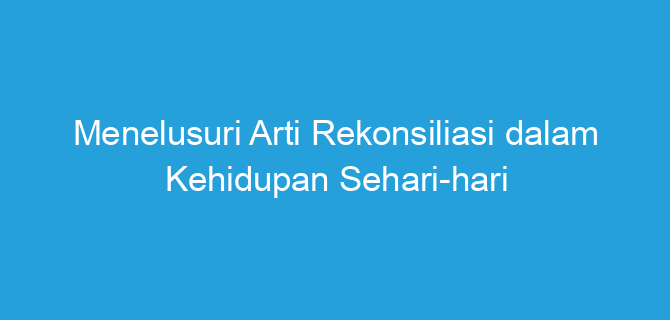Menelusuri Arti Rekonsiliasi dalam Kehidupan Sehari-hari