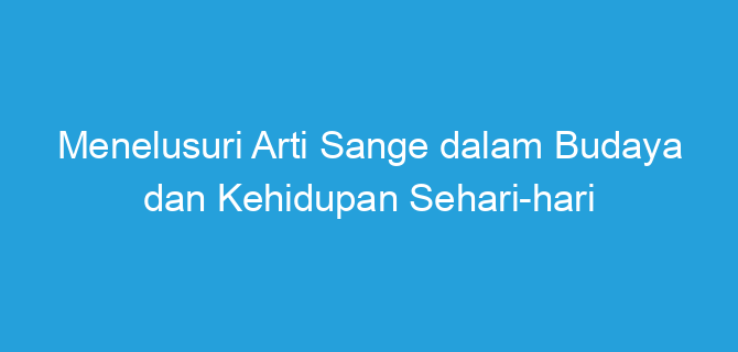 Menelusuri Arti Sange dalam Budaya dan Kehidupan Sehari-hari