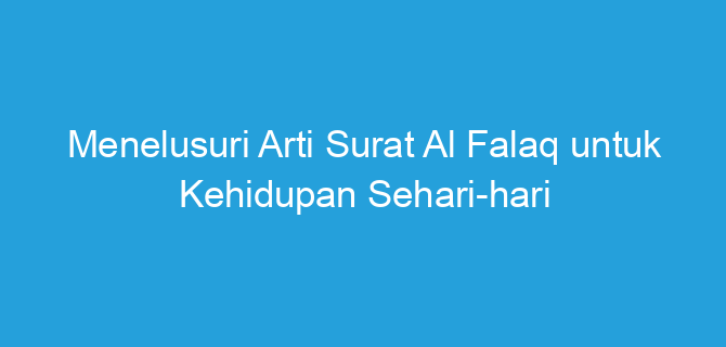 Menelusuri Arti Surat Al Falaq untuk Kehidupan Sehari-hari