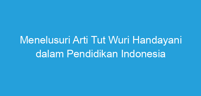 Menelusuri Arti Tut Wuri Handayani dalam Pendidikan Indonesia