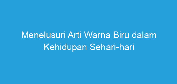 Menelusuri Arti Warna Biru dalam Kehidupan Sehari-hari