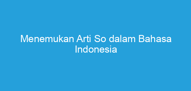 Menemukan Arti So dalam Bahasa Indonesia