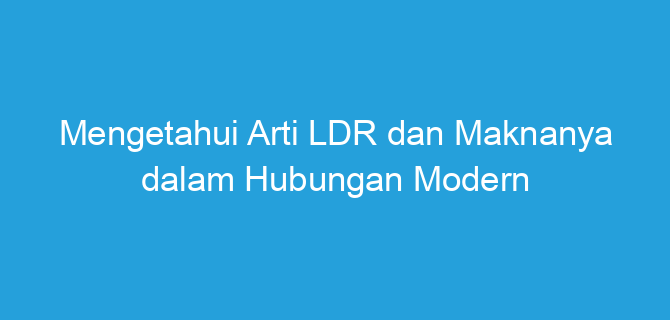 Mengetahui Arti LDR dan Maknanya dalam Hubungan Modern