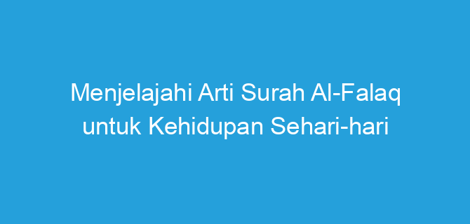 Menjelajahi Arti Surah Al-Falaq untuk Kehidupan Sehari-hari