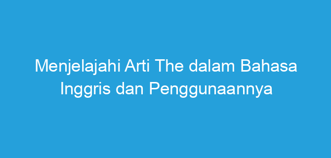 Menjelajahi Arti The dalam Bahasa Inggris dan Penggunaannya