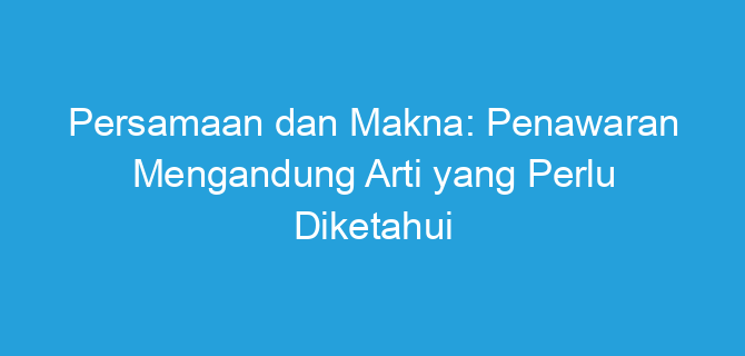 Persamaan dan Makna: Penawaran Mengandung Arti yang Perlu Diketahui