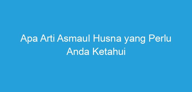 Apa Arti Asmaul Husna yang Perlu Anda Ketahui