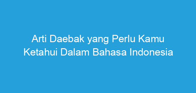 Arti Daebak yang Perlu Kamu Ketahui Dalam Bahasa Indonesia
