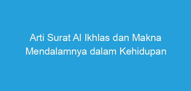 Arti Surat Al Ikhlas dan Makna Mendalamnya dalam Kehidupan