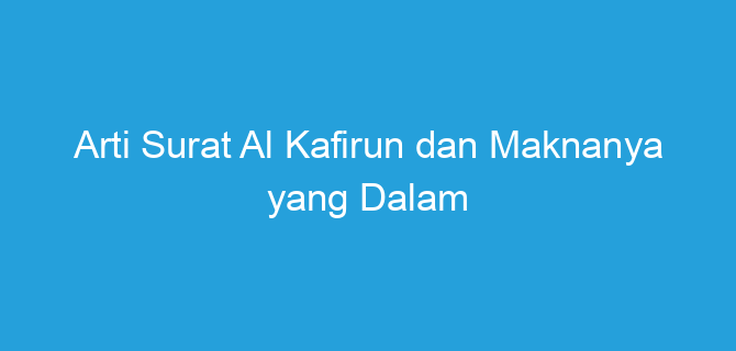 Arti Surat Al Kafirun dan Maknanya yang Dalam