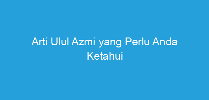 Arti Ulul Azmi yang Perlu Anda Ketahui