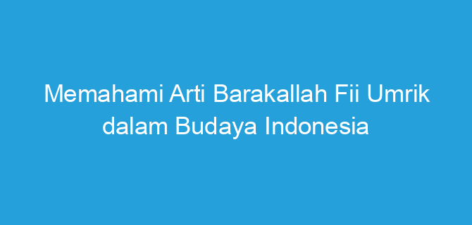 Memahami Arti Barakallah Fii Umrik dalam Budaya Indonesia