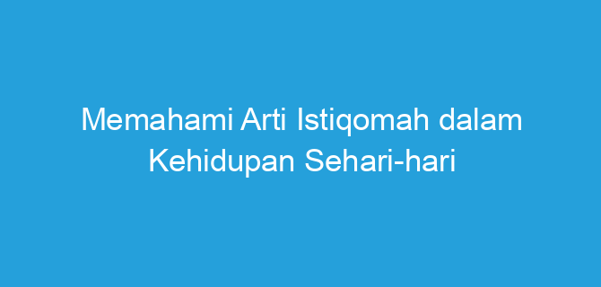 Memahami Arti Istiqomah dalam Kehidupan Sehari-hari