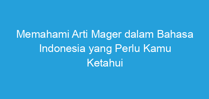 Memahami Arti Mager dalam Bahasa Indonesia yang Perlu Kamu Ketahui