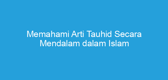 Memahami Arti Tauhid Secara Mendalam dalam Islam