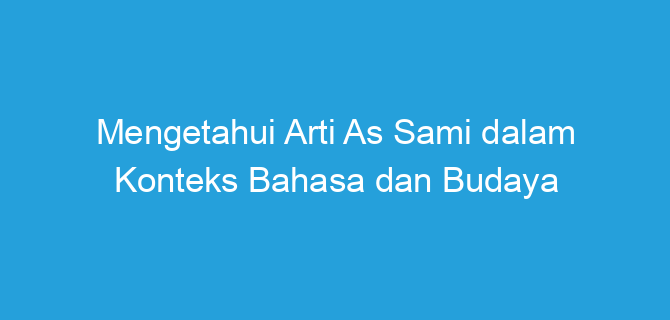 Mengetahui Arti As Sami dalam Konteks Bahasa dan Budaya