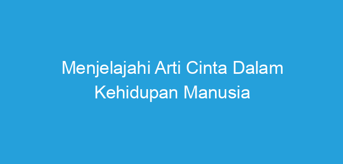 Menjelajahi Arti Cinta Dalam Kehidupan Manusia